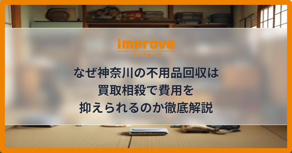 なぜ神奈川の不用品回収は買取相殺で費用を抑えられるのか徹底解説