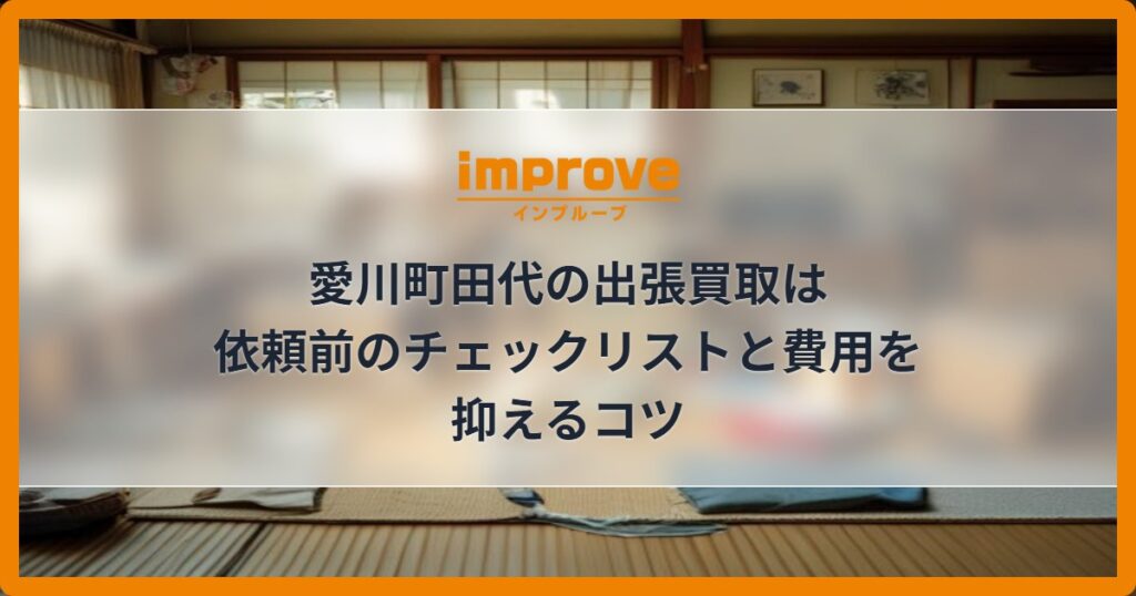 愛川町田代の出張買取は依頼前のチェックリストと費用を抑えるコツ