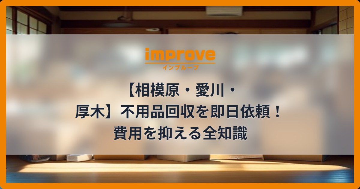 【相模原・愛川・厚木】不用品回収を即日依頼！費用を抑える全知識