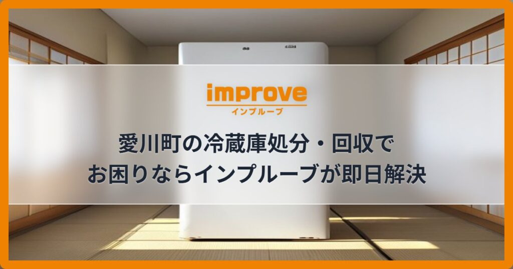 愛川町の冷蔵庫処分・回収でお困りならインプルーブが即日解決
