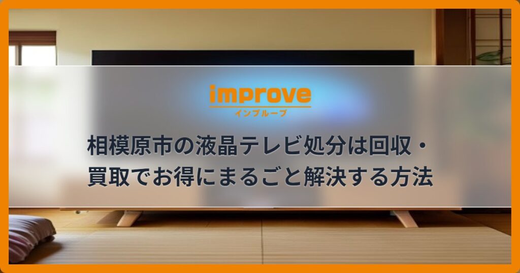 相模原市の液晶テレビ処分は回収・買取でお得にまるごと解決する方法