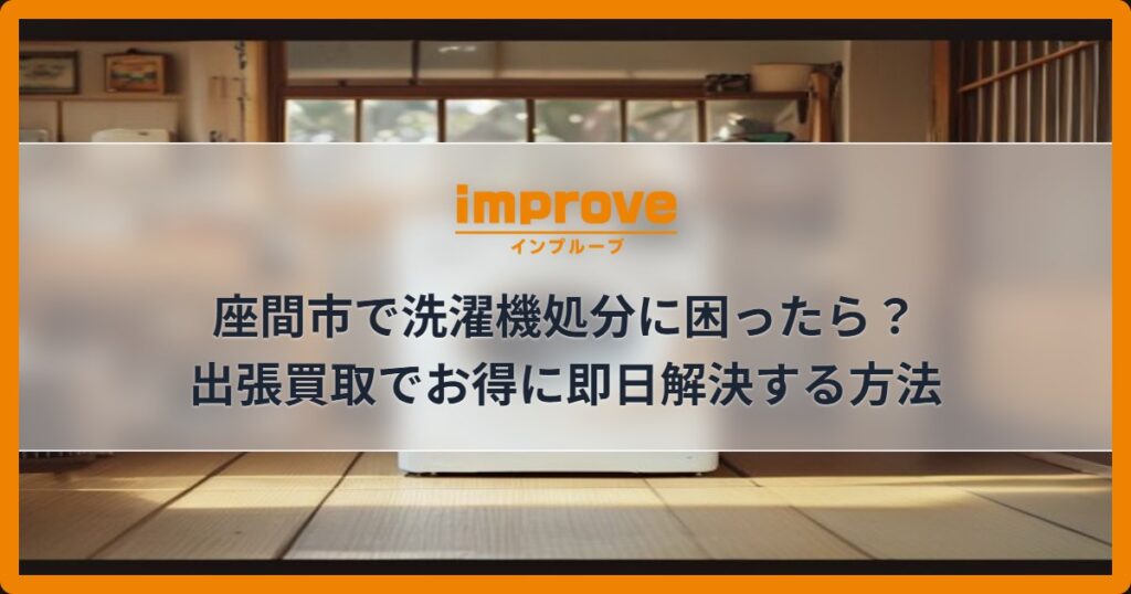座間市で洗濯機処分に困ったら？出張買取でお得に即日解決する方法