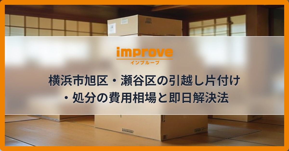 横浜市旭区・瀬谷区の引越し片付け・処分の費用相場と即日解決法