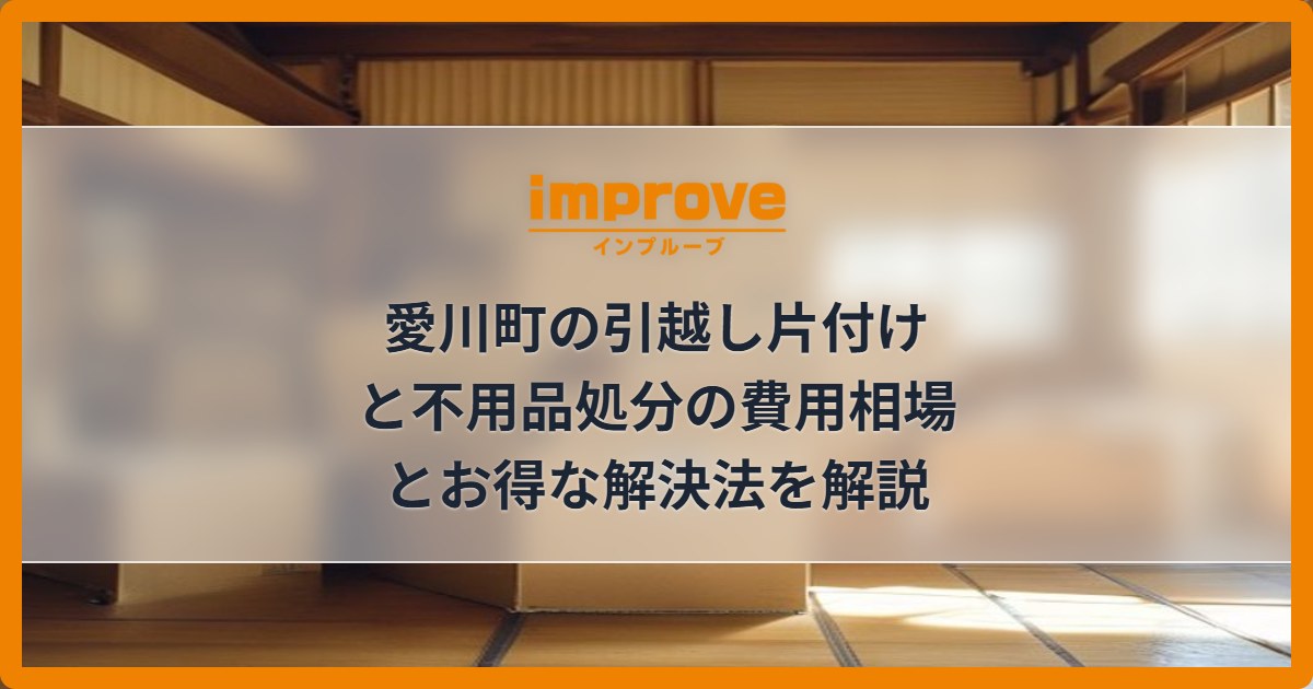 愛川町の引越し片付けと不用品処分の費用相場とお得な解決法を解説