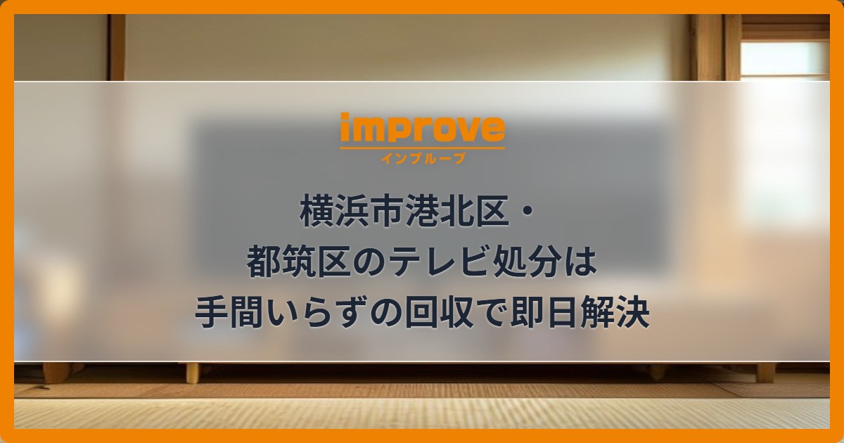 横浜市港北区・都筑区のテレビ処分は手間いらずの回収で即日解決