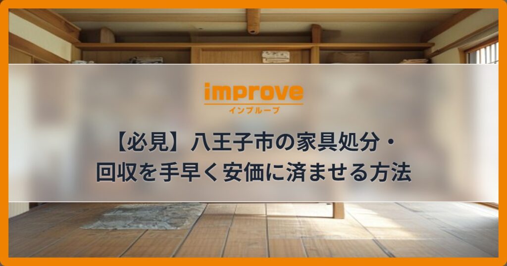 【必見】八王子市の家具処分・回収を手早く安価に済ませる方法