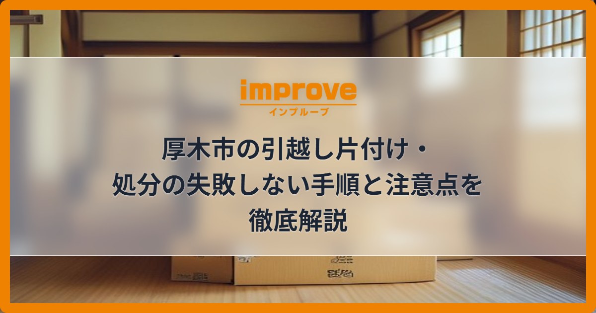 厚木市の引越し片付け・処分の失敗しない手順と注意点を徹底解説