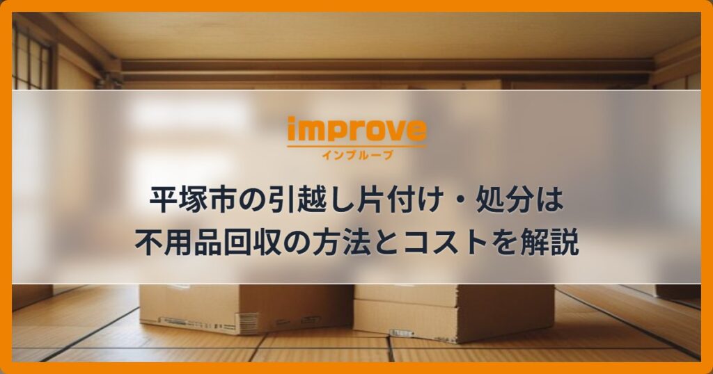 平塚市の引越し片付け・処分は不用品回収の方法とコストを解説