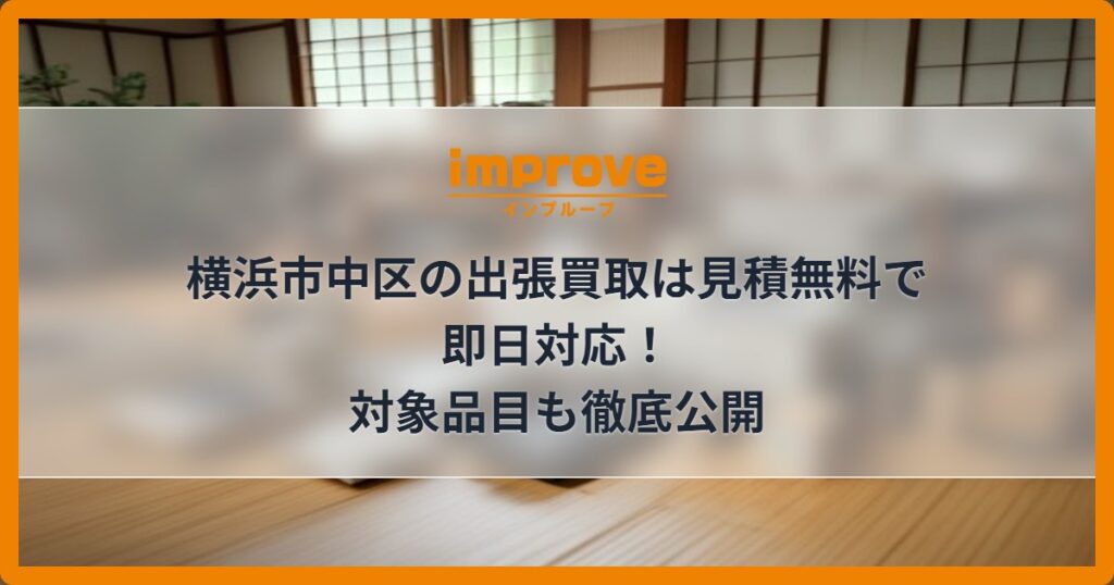 横浜市中区の出張買取は見積無料で即日対応！対象品目も徹底公開