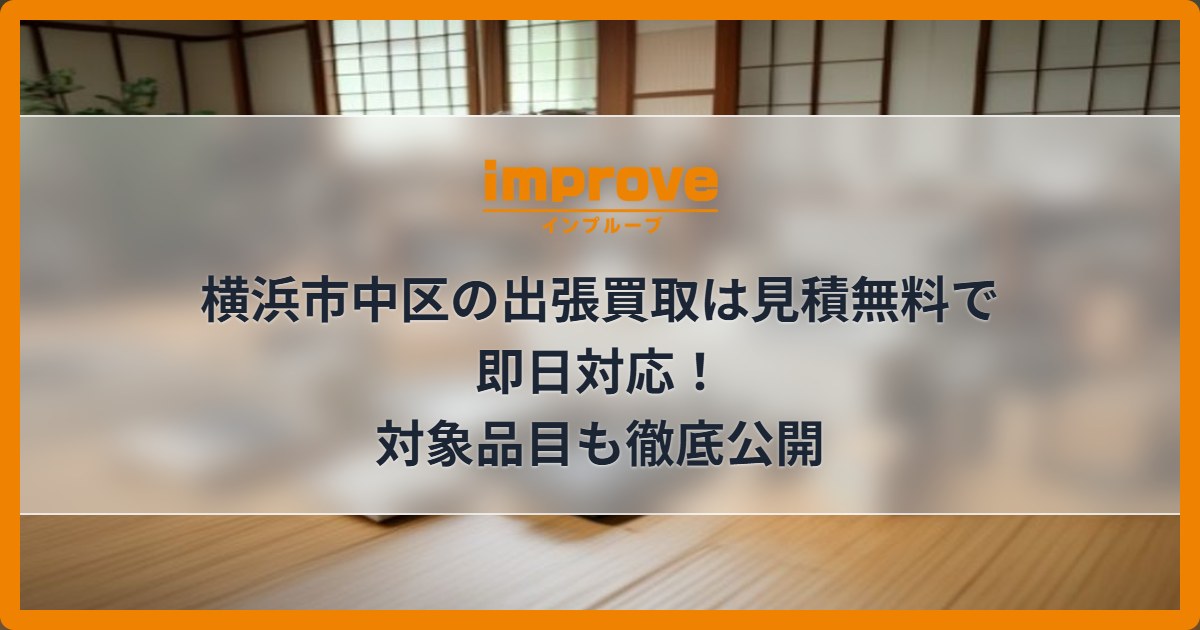 横浜市中区の出張買取は見積無料で即日対応！対象品目も徹底公開