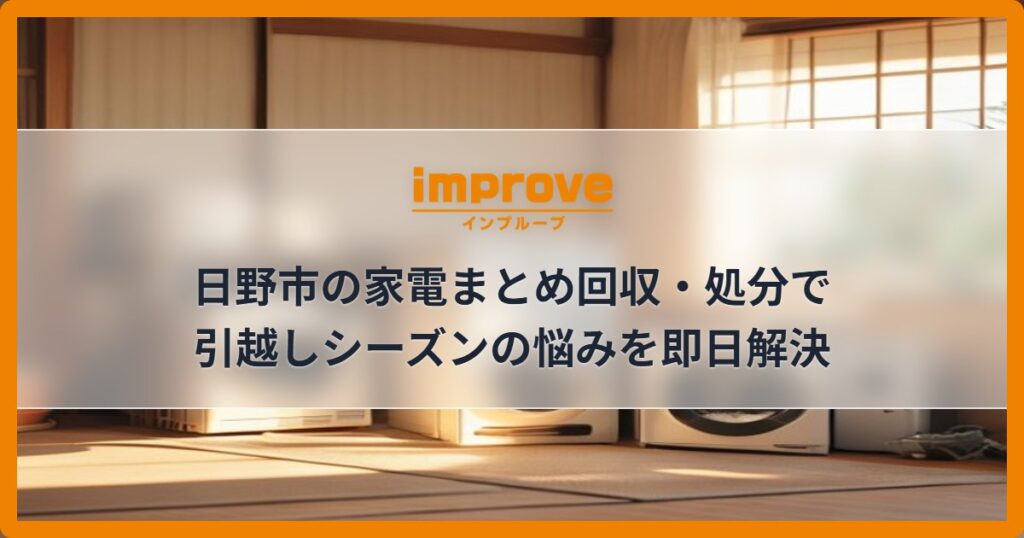 日野市の家電まとめ回収・処分で引越しシーズンの悩みを即日解決