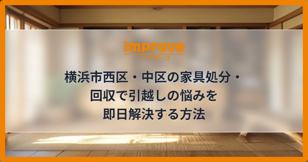 横浜市西区・中区の家具処分・回収で引越しの悩みを即日解決する方法