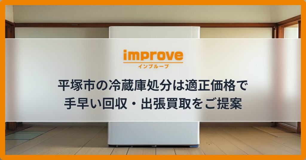 平塚市の冷蔵庫処分は適正価格で手早い回収・出張買取をご提案