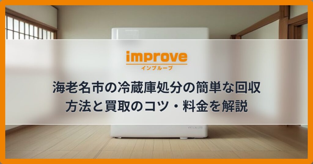 海老名市の冷蔵庫処分の簡単な回収方法と買取のコツ・料金を解説
