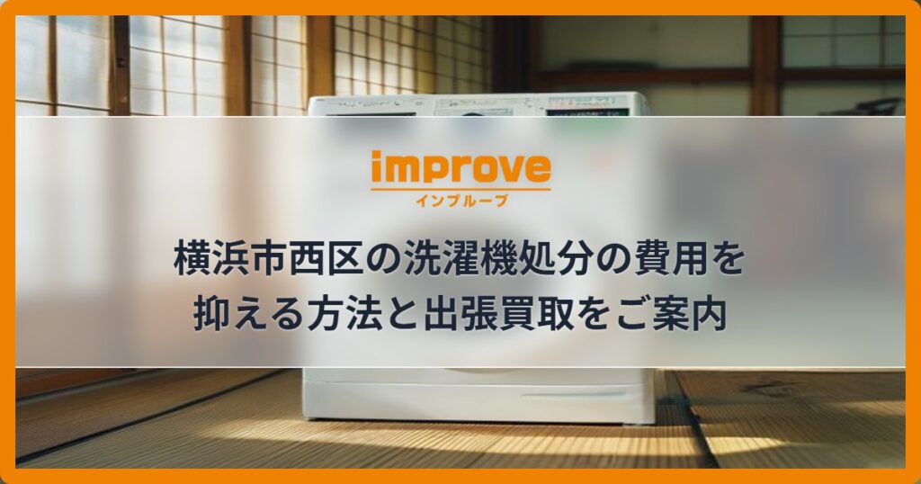 横浜市西区の洗濯機処分の費用を抑える方法と出張買取をご案内