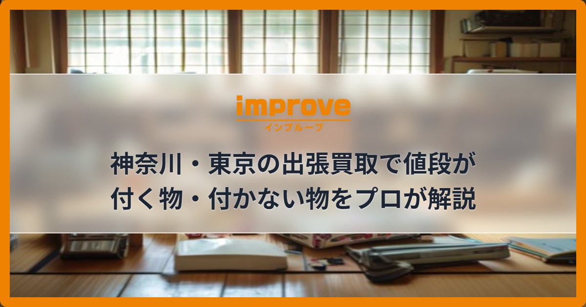 神奈川・東京の出張買取で値段が付く物・付かない物をプロが解説