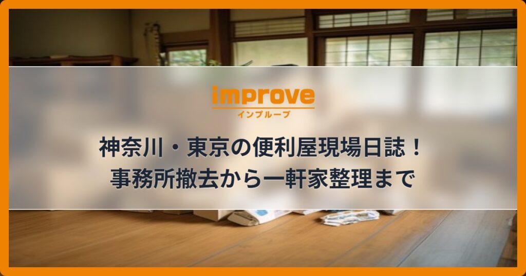 神奈川・東京の便利屋現場日誌！事務所撤去から一軒家整理まで