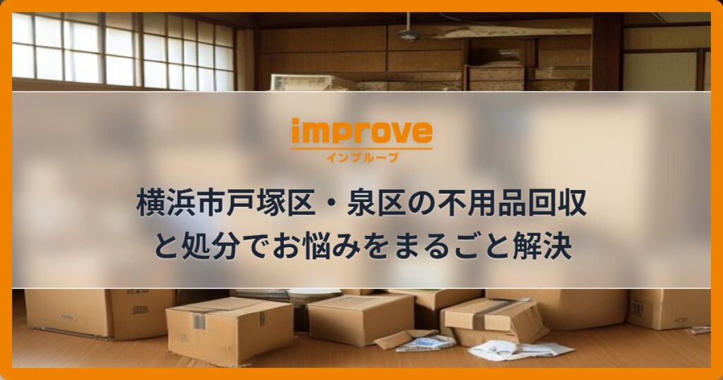横浜市戸塚区・泉区の不用品回収と処分でお悩みをまるごと解決