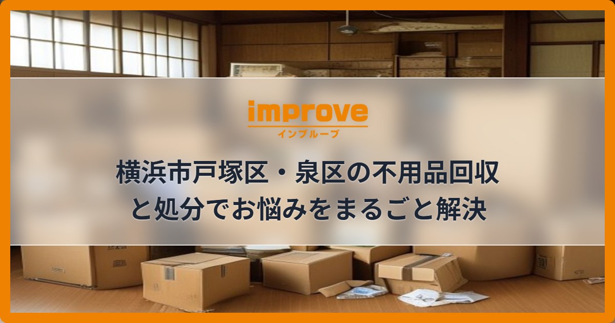 横浜市戸塚区・泉区の不用品回収と処分でお悩みをまるごと解決