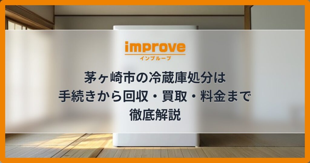 茅ヶ崎市の冷蔵庫処分は手続きから回収・買取・料金まで徹底解説