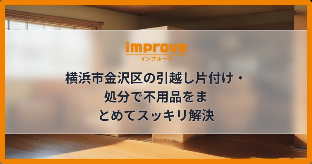 横浜市金沢区の引越し片付け・処分で不用品をまとめてスッキリ解決