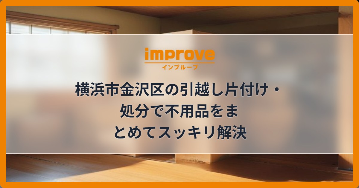 横浜市金沢区の引越し片付け・処分で不用品をまとめてスッキリ解決