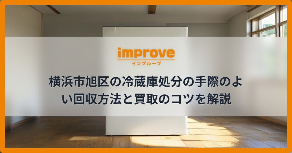 横浜市旭区の冷蔵庫処分の手際のよい回収方法と買取のコツを解説