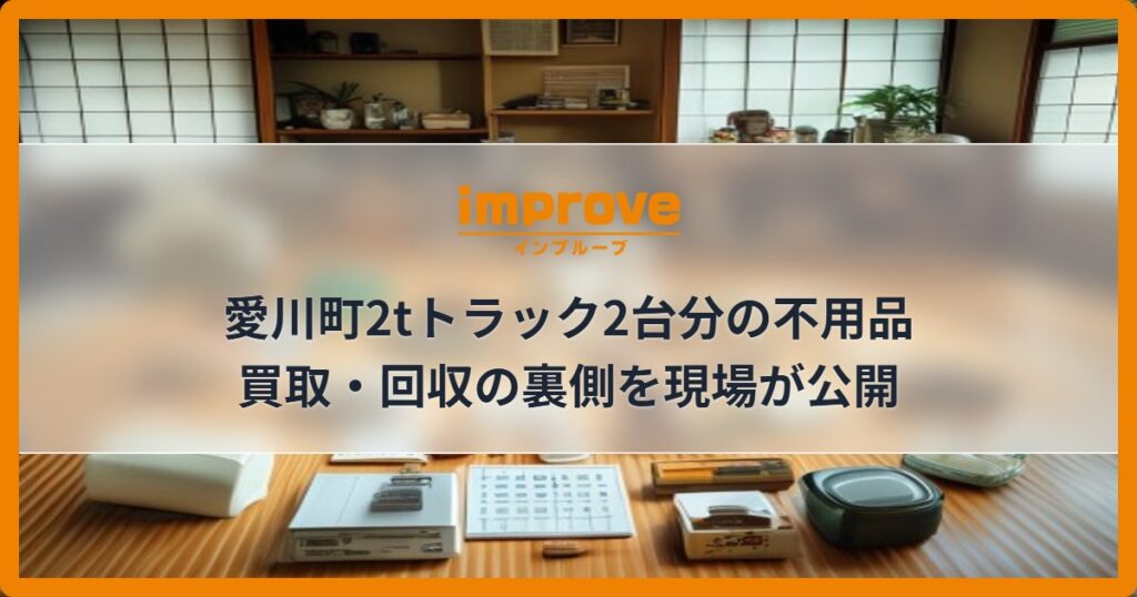 愛川町2tトラック2台分の不用品買取・回収の裏側を現場が公開