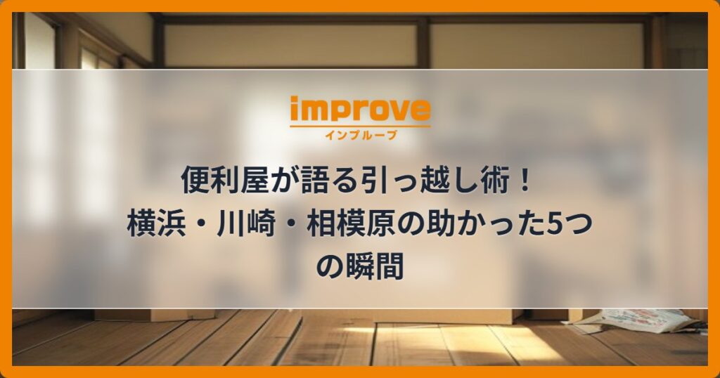 便利屋が語る引っ越し術！横浜・川崎・相模原の助かった5つの瞬間