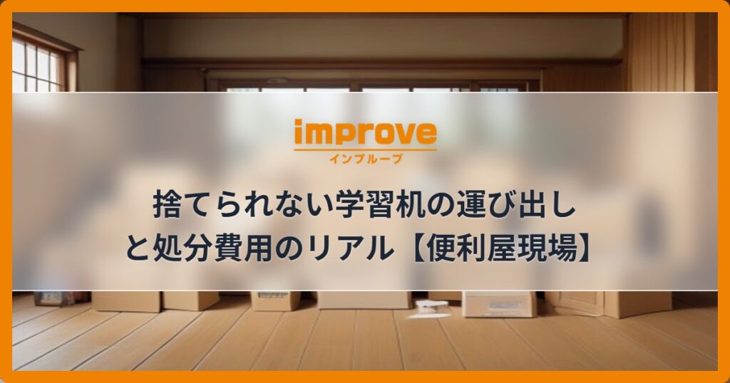 捨てられない学習机の運び出しと処分費用のリアル【便利屋現場】