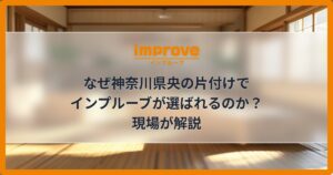 なぜ神奈川県央の片付けでインプルーブが選ばれるのか？現場が解説