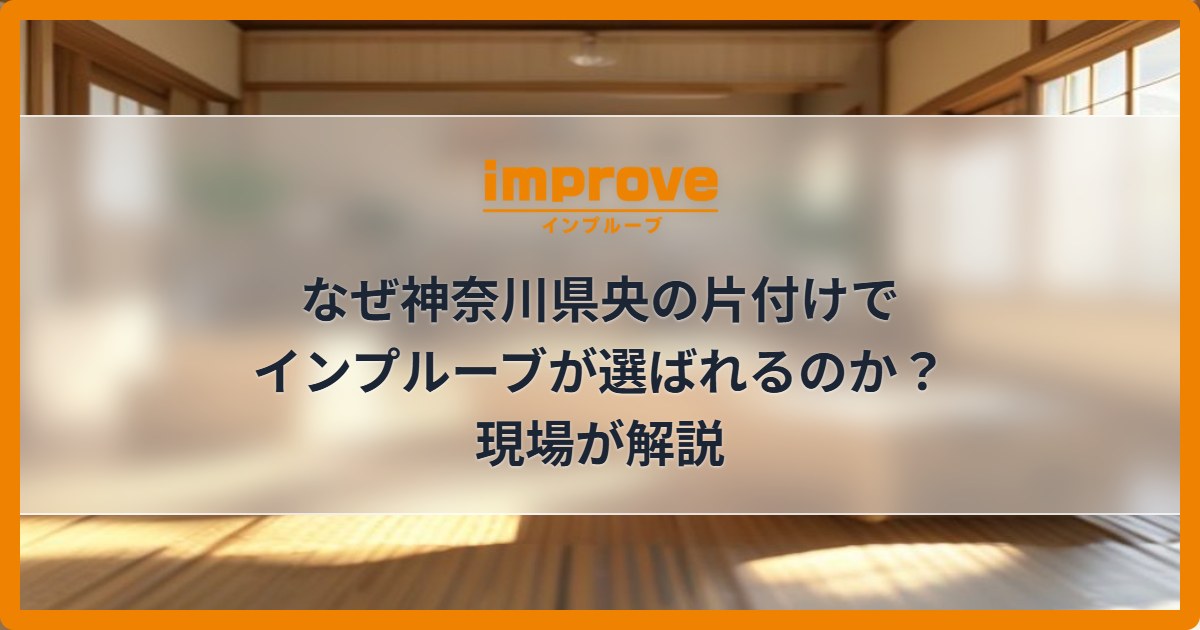 なぜ神奈川県央の片付けでインプルーブが選ばれるのか？現場が解説