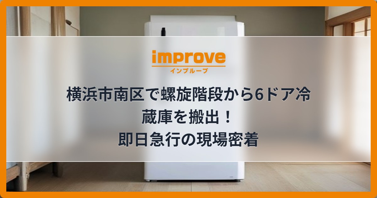 横浜市南区で螺旋階段から6ドア冷蔵庫を搬出!即日急行の現場密着