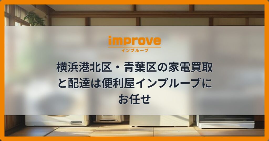 横浜港北区・青葉区の家電買取と配達は便利屋インプルーブにお任せ