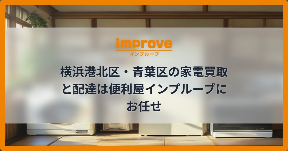 横浜港北区・青葉区の家電買取と配達は便利屋インプルーブにお任せ