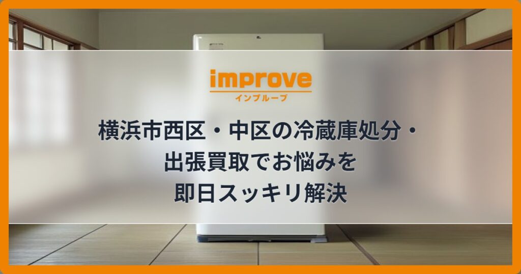 横浜市西区・中区の冷蔵庫処分・出張買取でお悩みを即日スッキリ解決