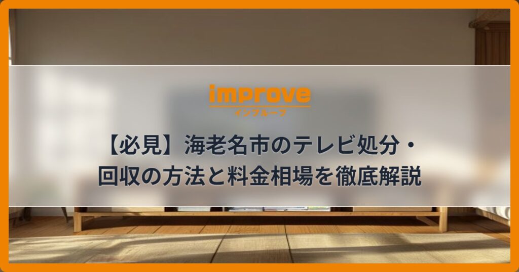 【必見】海老名市のテレビ処分・回収の方法と料金相場を徹底解説