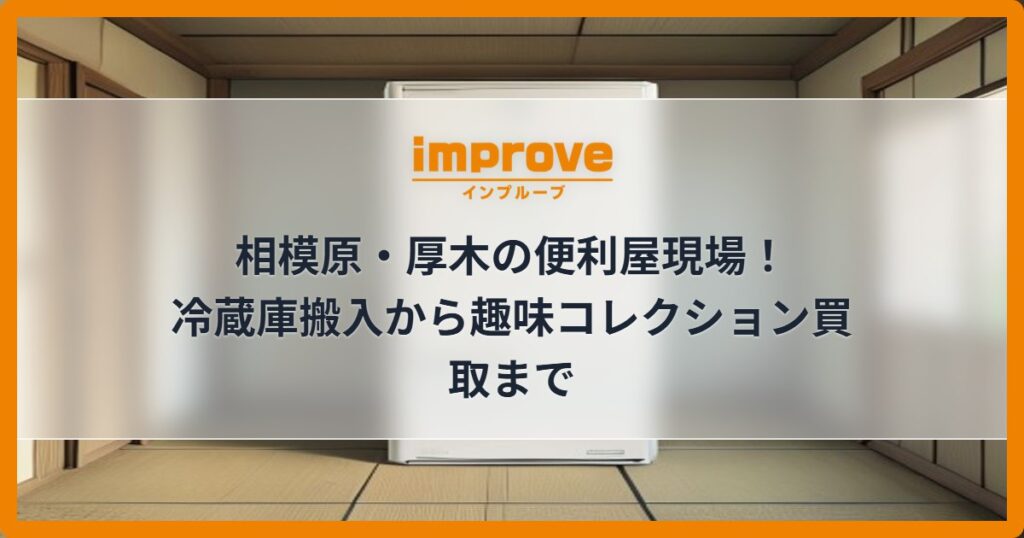 相模原・厚木の便利屋現場！冷蔵庫搬入から趣味コレクション買取まで