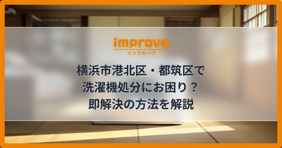 横浜市港北区・都筑区で洗濯機処分にお困り？即解決の方法を解説