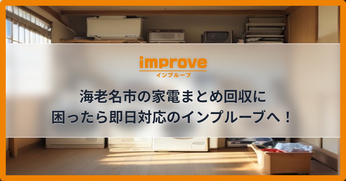 海老名市の家電まとめ回収に困ったら即日対応のインプルーブへ！