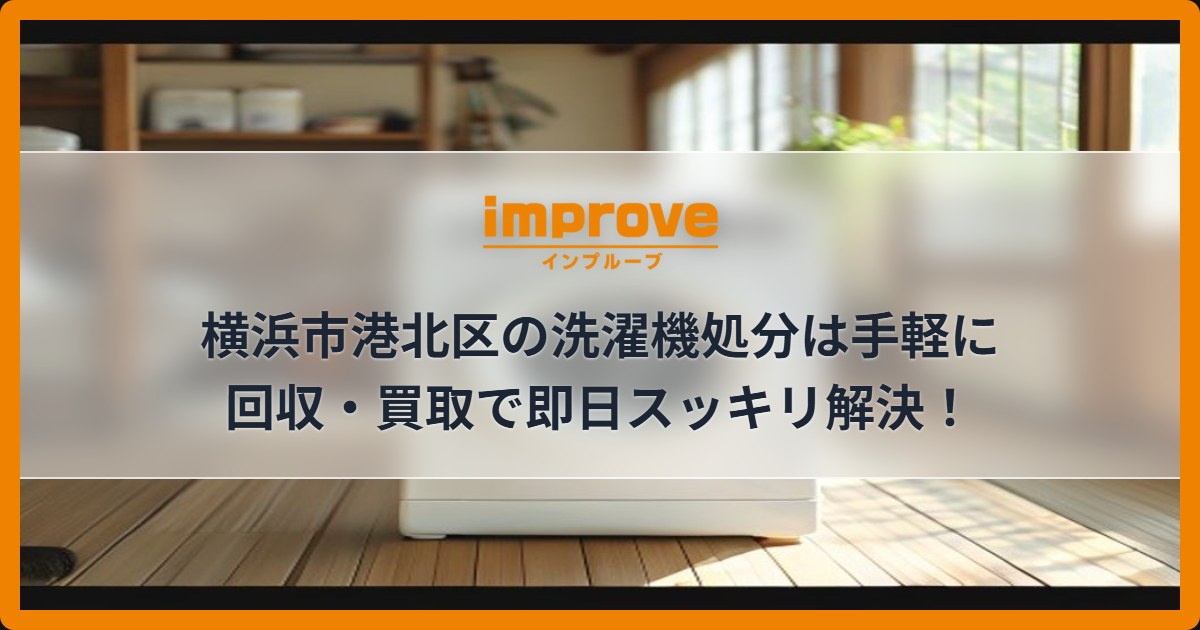 横浜市港北区の洗濯機処分は手軽に回収・買取で即日スッキリ解決!