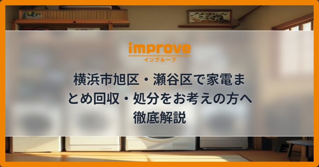 横浜市旭区・瀬谷区で家電まとめ回収・処分をお考えの方へ徹底解説