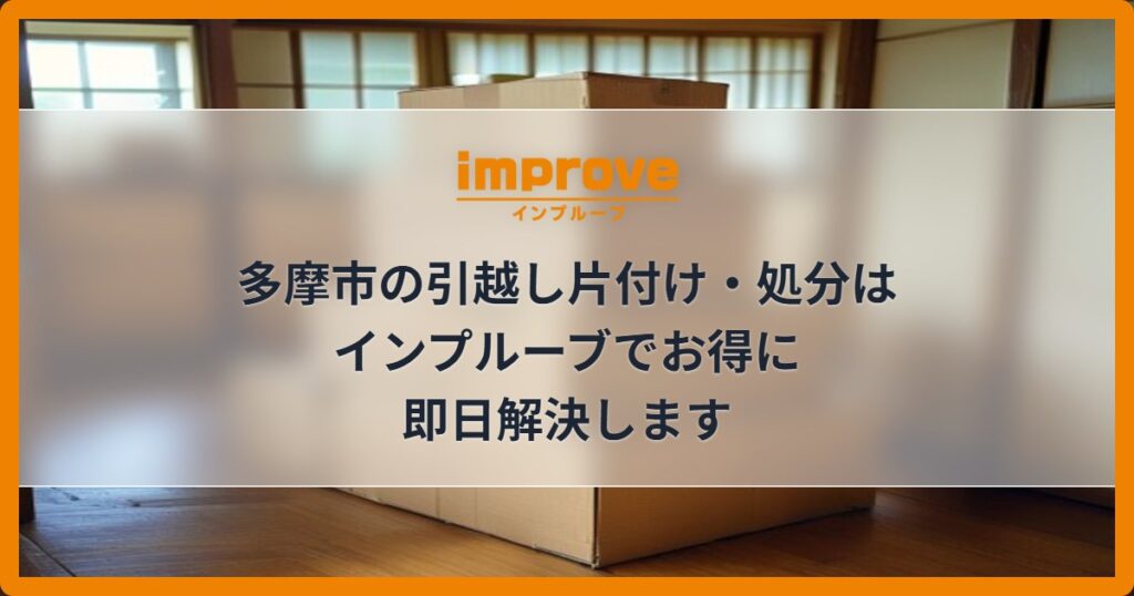 多摩市の引越し片付け・処分はインプルーブでお得に即日解決します