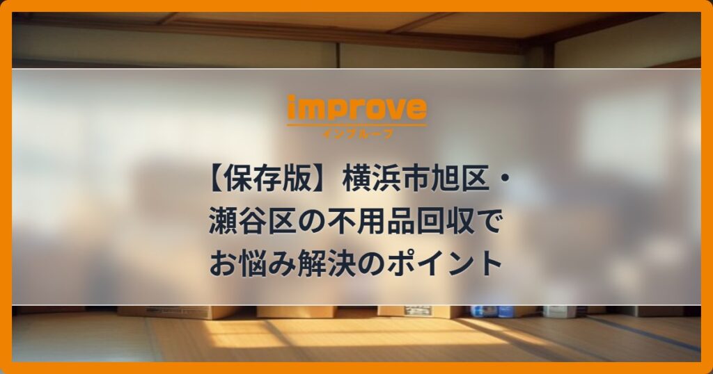 【保存版】横浜市旭区・瀬谷区の不用品回収でお悩み解決のポイント