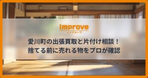 愛川町の出張買取と片付け相談！捨てる前に売れる物をプロが確認