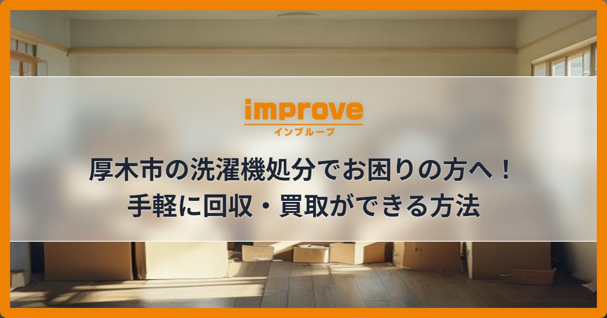 厚木市の洗濯機処分でお困りの方へ！手軽に回収・買取ができる方法