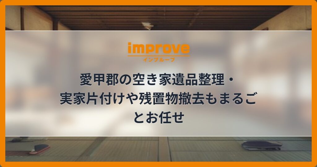 愛甲郡の空き家遺品整理・実家片付けや残置物撤去もまるごとお任せ