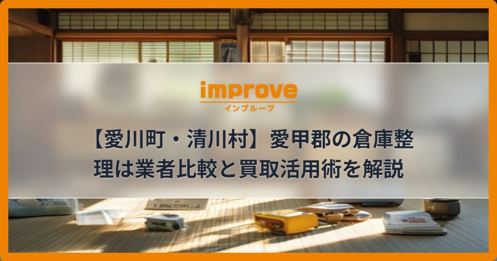 【愛川町・清川村】愛甲郡の倉庫整理は業者比較と買取活用術を解説